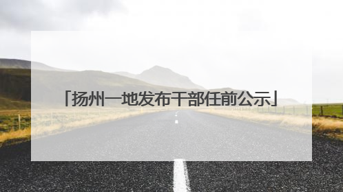 扬州一地发布干部任前公示