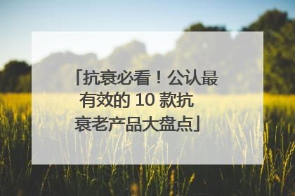 抗衰必看！公认最有效的 10 款抗衰老产品大盘点