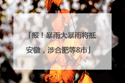 报！暴雨大暴雨将抵安徽，涉合肥等8市