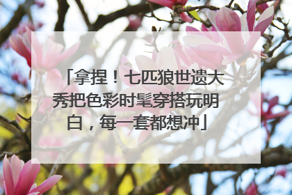 拿捏！七匹狼世遗大秀把色彩时髦穿搭玩明白，每一套都想冲