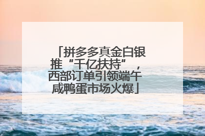 拼多多真金白银推“千亿扶持”，西部订单引领端午咸鸭蛋市场火爆