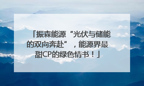 振森能源“光伏与储能的双向奔赴”，能源界最甜CP的绿色情书！