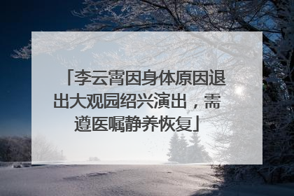 李云霄因身体原因退出大观园绍兴演出，需遵医嘱静养恢复
