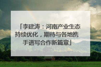 李建涛：河南产业生态持续优化，期待与各地携手谱写合作新篇章