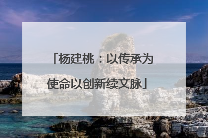 杨建桃：以传承为使命以创新续文脉