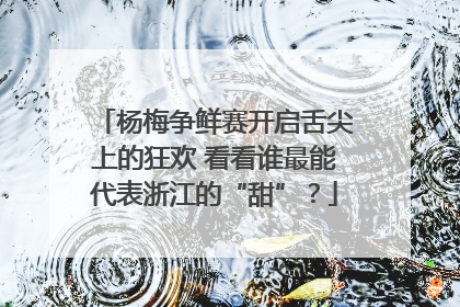 杨梅争鲜赛开启舌尖上的狂欢 看看谁最能代表浙江的“甜”？