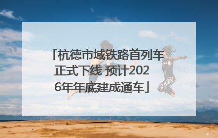 杭德市域铁路首列车正式下线 预计2026年年底建成通车