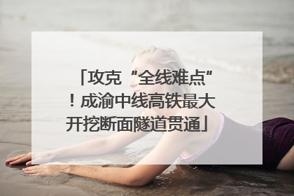 攻克“全线难点”！成渝中线高铁最大开挖断面隧道贯通