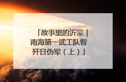 故事里的沂蒙｜南海第一武工队智歼日伪军（上）