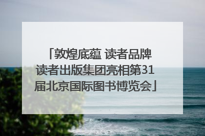 敦煌底蕴 读者品牌 读者出版集团亮相第31届北京国际图书博览会