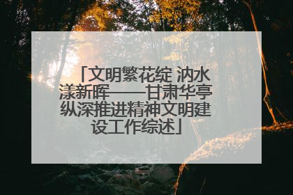 文明繁花绽 汭水漾新晖——甘肃华亭纵深推进精神文明建设工作综述