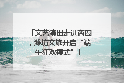 文艺演出走进商圈，潍坊文旅开启“端午狂欢模式”