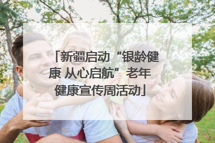 新疆启动“银龄健康 从心启航”老年健康宣传周活动