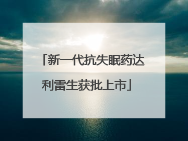 新一代抗失眠药达利雷生获批上市