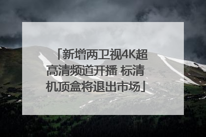 新增两卫视4K超高清频道开播 标清机顶盒将退出市场