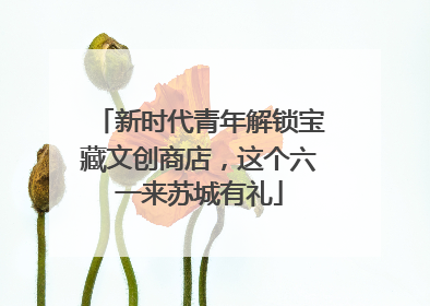 新时代青年解锁宝藏文创商店，这个六一来苏城有礼
