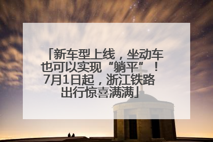 新车型上线，坐动车也可以实现“躺平”！7月1日起，浙江铁路出行惊喜满满