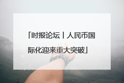 时报论坛丨人民币国际化迎来重大突破