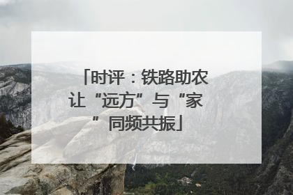 时评：铁路助农让“远方”与“家”同频共振