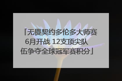 无畏契约多伦多大师赛6月开战 12支顶尖队伍争夺全球冠军赛积分