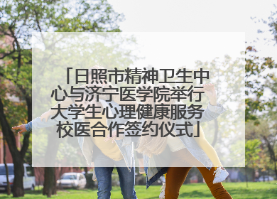 日照市精神卫生中心与济宁医学院举行大学生心理健康服务校医合作签约仪式