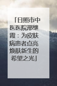 日照市中医医院邢继霞：为皮肤病患者点亮焕肤新生的希望之光