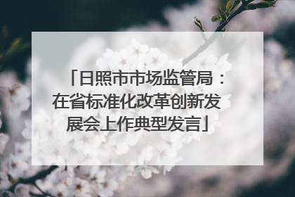 日照市市场监管局：在省标准化改革创新发展会上作典型发言
