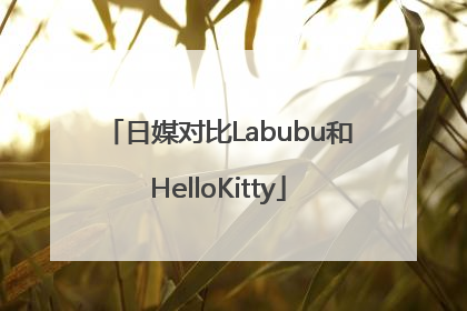 日媒对比Labubu和HelloKitty
