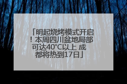 明起烧烤模式开启！本周四川盆地局部可达40℃以上 成都将热到17日