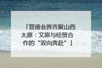 晋港业界齐聚山西太原：文旅与经贸合作的“双向奔赴”