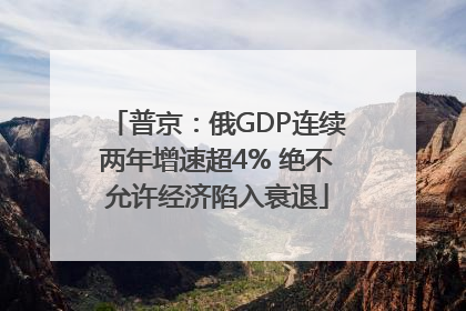 普京：俄GDP连续两年增速超4% 绝不允许经济陷入衰退