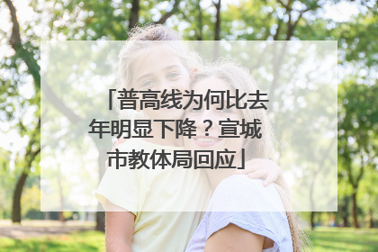 普高线为何比去年明显下降？宣城市教体局回应