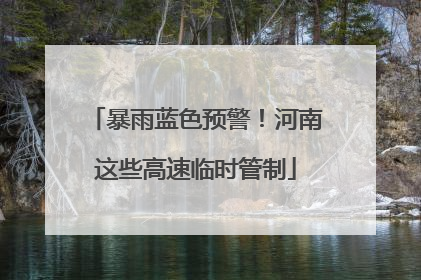 暴雨蓝色预警！河南这些高速临时管制