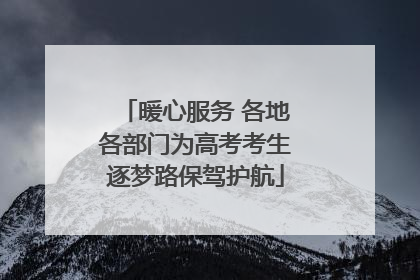 暖心服务 各地各部门为高考考生逐梦路保驾护航