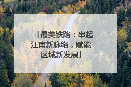 最美铁路：串起江南新脉络，赋能区域新发展