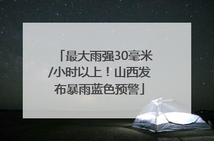 最大雨强30毫米/小时以上！山西发布暴雨蓝色预警