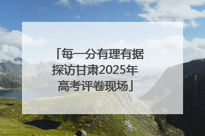 每一分有理有据 探访甘肃2025年高考评卷现场