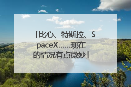 比心、特斯拉、SpaceX……现在的情况有点微妙