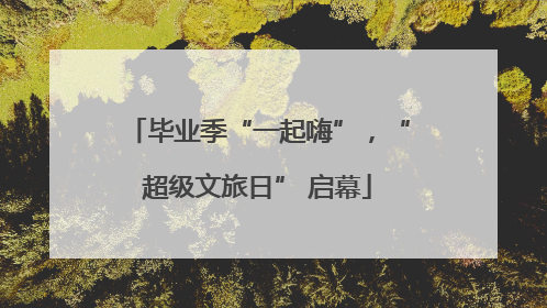毕业季“一起嗨”，“超级文旅日” 启幕