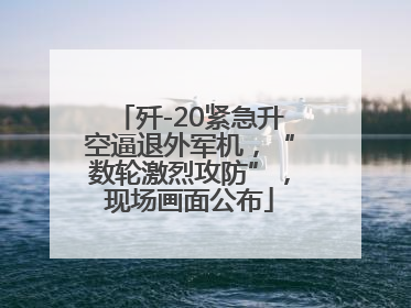 歼-20紧急升空逼退外军机，“数轮激烈攻防”，现场画面公布