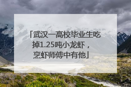 武汉一高校毕业生吃掉1.25吨小龙虾，烹虾师傅中有他