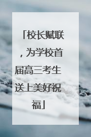 校长赋联，为学校首届高三考生送上美好祝福