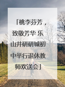桃李芬芳，致敬芳华 乐山井研研城初中举行退休教师欢送会