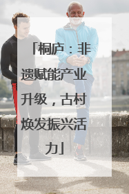 桐庐：非遗赋能产业升级，古村焕发振兴活力