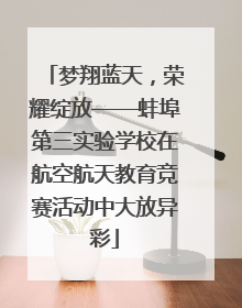 梦翔蓝天，荣耀绽放——蚌埠第三实验学校在航空航天教育竞赛活动中大放异彩