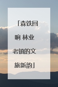 森铁回响 林业老镇的文旅新韵