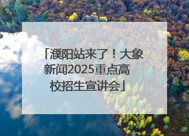 濮阳站来了！大象新闻2025重点高校招生宣讲会