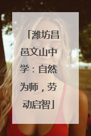 潍坊昌邑文山中学：自然为师，劳动启智
