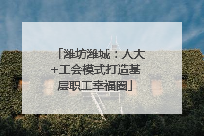 潍坊潍城：人大+工会模式打造基层职工幸福圈