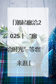 潮起廊洽2025丨“廊洽时光”等您来逛